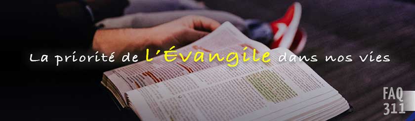 faq 311 La priorité de l'Evangile dans nos vies